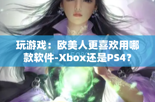 玩游戏：欧美人更喜欢用哪款软件-Xbox还是PS4？
