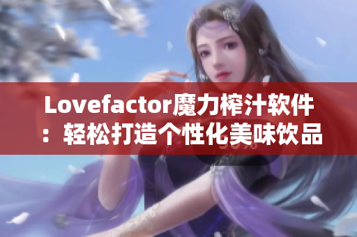 Lovefactor魔力榨汁软件：轻松打造个性化美味饮品