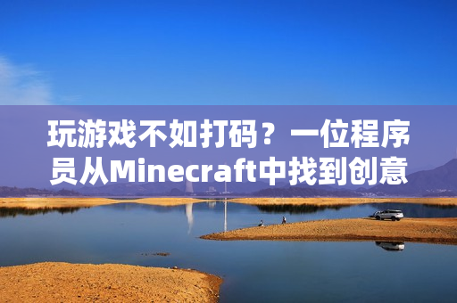 玩游戏不如打码？一位程序员从Minecraft中找到创意灵感！