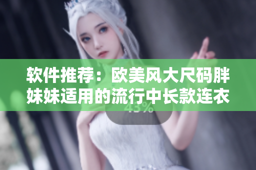 软件推荐：欧美风大尺码胖妹妹适用的流行中长款连衣裙款式