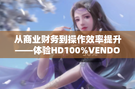 从商业财务到操作效率提升——体验HD100%VENDOS软件的神奇功能