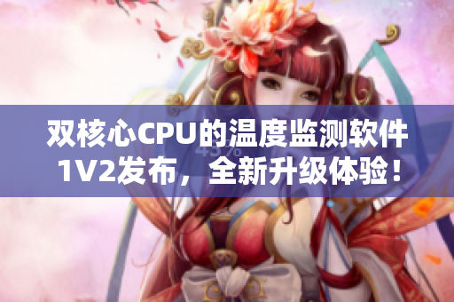 双核心CPU的温度监测软件1V2发布，全新升级体验！