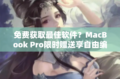 免费获取最佳软件？MacBook Pro限时赠送享自由编程