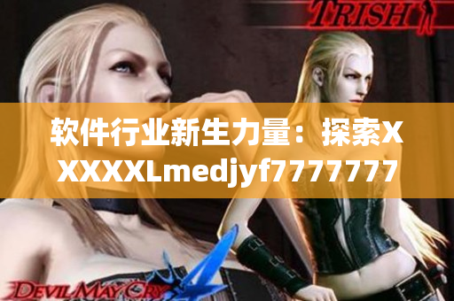 软件行业新生力量：探索XXXXXLmedjyf7777777革新的商业模式