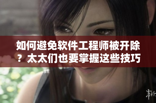 如何避免软件工程师被开除？太太们也要掌握这些技巧！