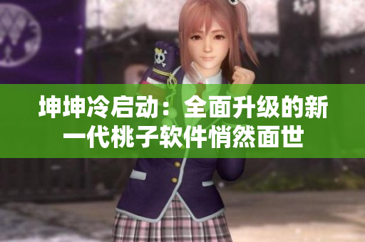 坤坤冷启动：全面升级的新一代桃子软件悄然面世
