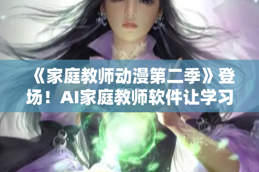 《家庭教师动漫第二季》登场！AI家庭教师软件让学习更轻松