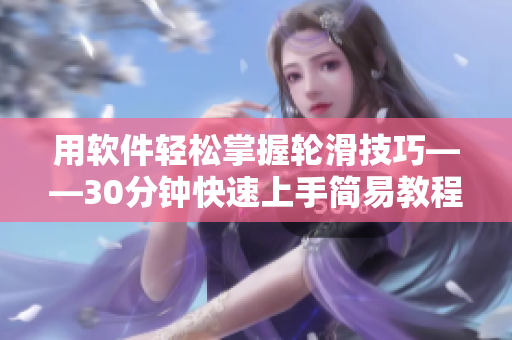 用软件轻松掌握轮滑技巧——30分钟快速上手简易教程