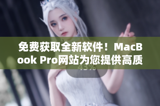 免费获取全新软件！MacBook Pro网站为您提供高质量应用程序