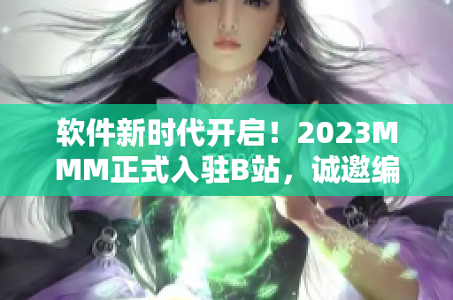 软件新时代开启！2023MMM正式入驻B站，诚邀编程天才共同探索未知领域