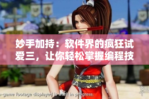 妙手加持：软件界的疯狂试爱三，让你轻松掌握编程技巧！
