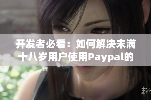 开发者必看：如何解决未满十八岁用户使用Paypal的问题