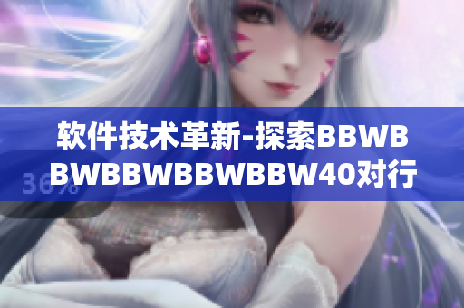 软件技术革新-探索BBWBBWBBWBBWBBW40对行业的影响