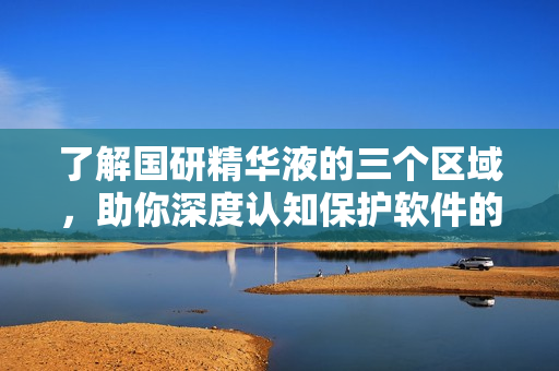了解国研精华液的三个区域，助你深度认知保护软件的三种级别