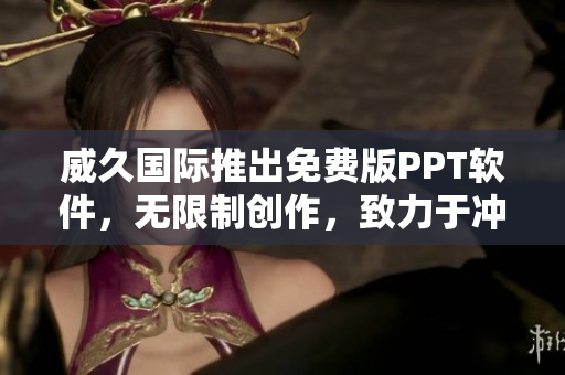 威久国际推出免费版PPT软件，无限制创作，致力于冲破创作者创作瓶颈
