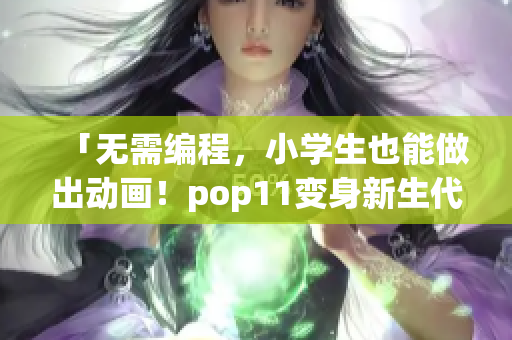 「无需编程，小学生也能做出动画！pop11变身新生代动画软件」
