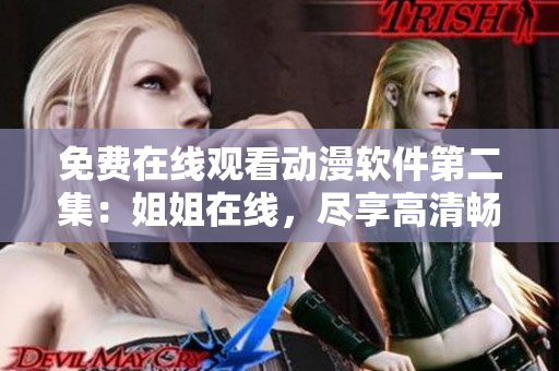 免费在线观看动漫软件第二集：姐姐在线，尽享高清畅想！
