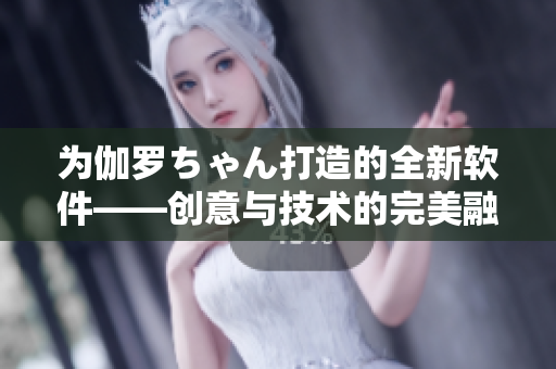 为伽罗ちゃん打造的全新软件——创意与技术的完美融合，助您轻松管理生活