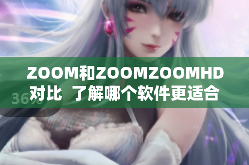 ZOOM和ZOOMZOOMHD对比  了解哪个软件更适合你的需求