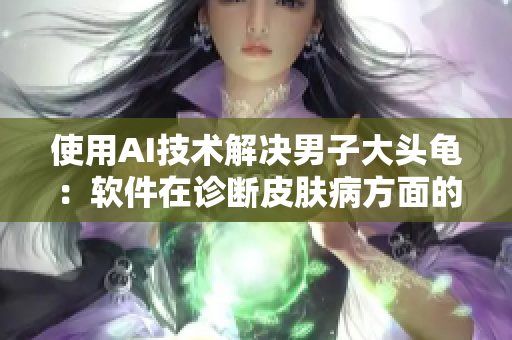使用AI技术解决男子大头龟：软件在诊断皮肤病方面的应用前景