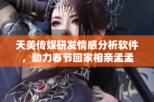 天美传媒研发情感分析软件，助力春节回家相亲孟孟