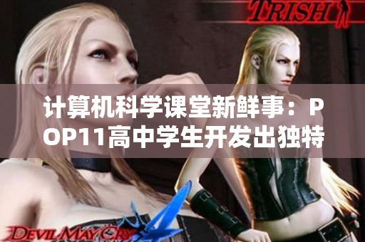 计算机科学课堂新鲜事：POP11高中学生开发出独特编程软件