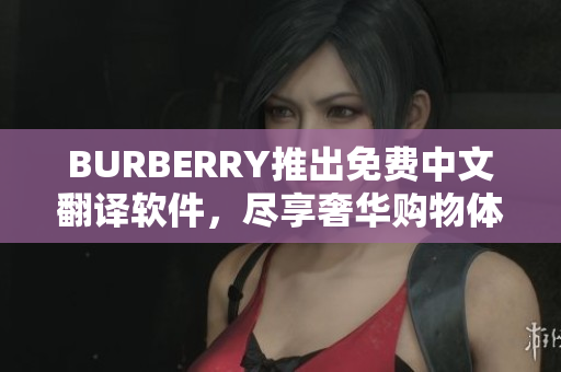 BURBERRY推出免费中文翻译软件，尽享奢华购物体验！