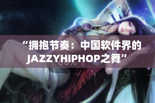 “拥抱节奏：中国软件界的JAZZYHIPHOP之舞”