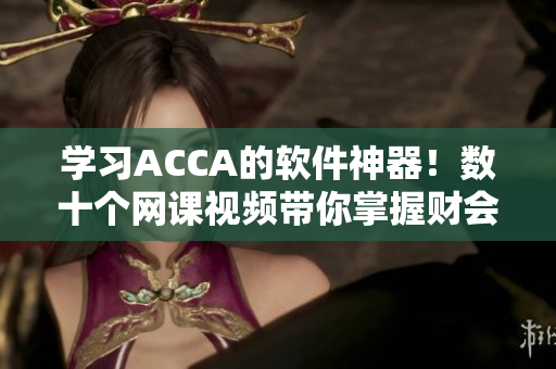 学习ACCA的软件神器！数十个网课视频带你掌握财会技能