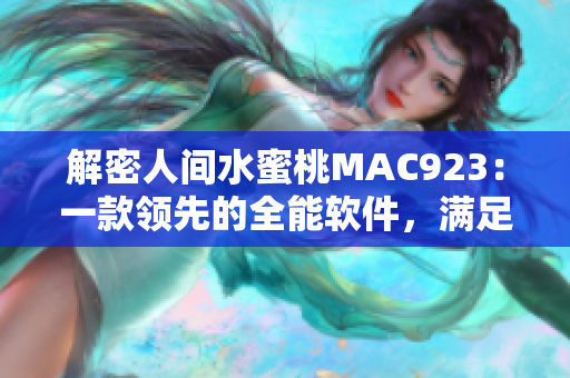 解密人间水蜜桃MAC923：一款领先的全能软件，满足你的多种需求