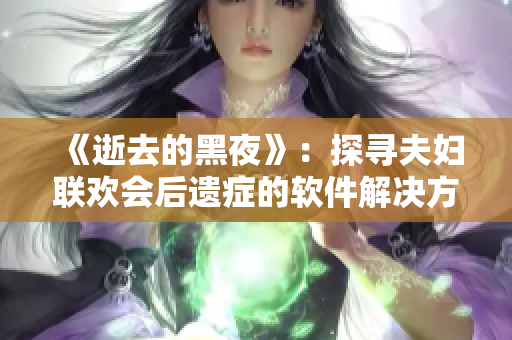 《逝去的黑夜》：探寻夫妇联欢会后遗症的软件解决方案