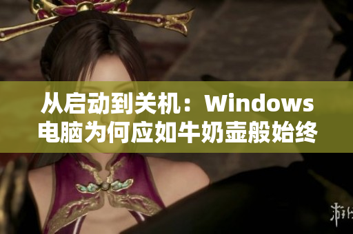 从启动到关机：Windows电脑为何应如牛奶壶般始终保持状态？