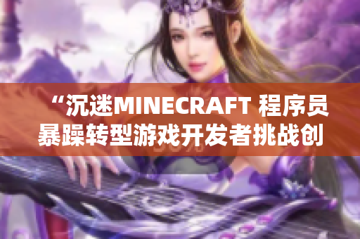 “沉迷MINECRAFT 程序员暴躁转型游戏开发者挑战创意极限”