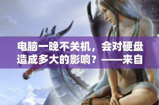 电脑一晚不关机，会对硬盘造成多大的影响？——来自知乎的探讨