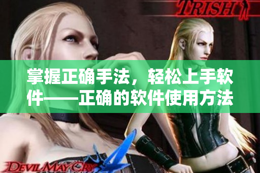 掌握正确手法，轻松上手软件——正确的软件使用方法指南