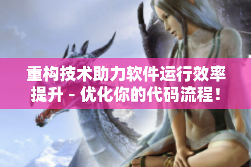 重构技术助力软件运行效率提升 - 优化你的代码流程！