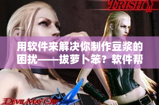 用软件来解决你制作豆浆的困扰——拔萝卜笨？软件帮你磨豆浆！
