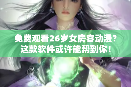 免费观看26岁女房客动漫？这款软件或许能帮到你！