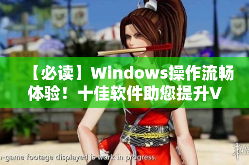 【必读】Windows操作流畅体验！十佳软件助您提升VPS性能