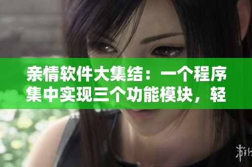 亲情软件大集结：一个程序集中实现三个功能模块，轻松实现亲情连线