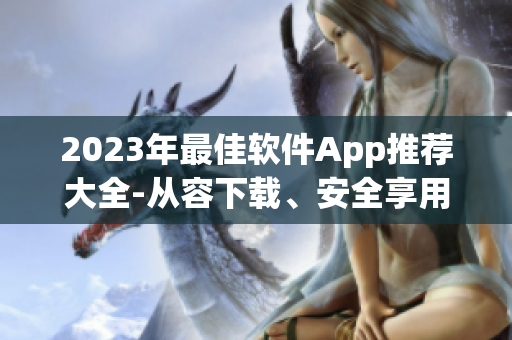 2023年最佳软件App推荐大全-从容下载、安全享用！