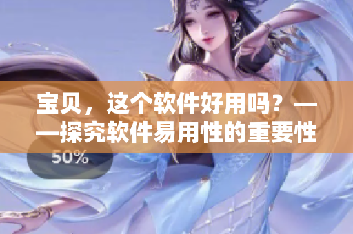 宝贝，这个软件好用吗？——探究软件易用性的重要性