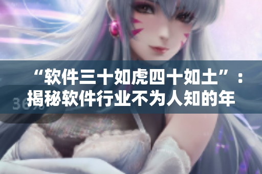 “软件三十如虎四十如土”：揭秘软件行业不为人知的年龄界限