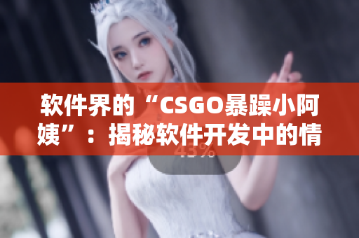 软件界的“CSGO暴躁小阿姨”：揭秘软件开发中的情绪管理挑战