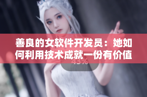 善良的女软件开发员：她如何利用技术成就一份有价值的工作？