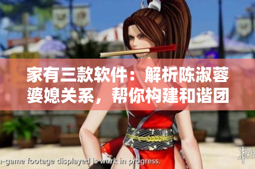 家有三款软件：解析陈淑蓉婆媳关系，帮你构建和谐团队