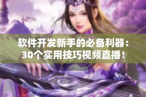 软件开发新手的必备利器：30个实用技巧视频直播！