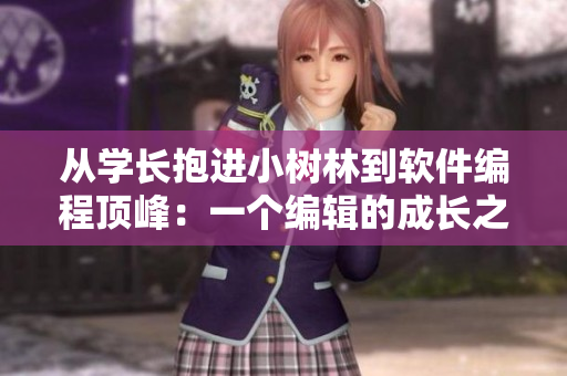 从学长抱进小树林到软件编程顶峰：一个编辑的成长之路