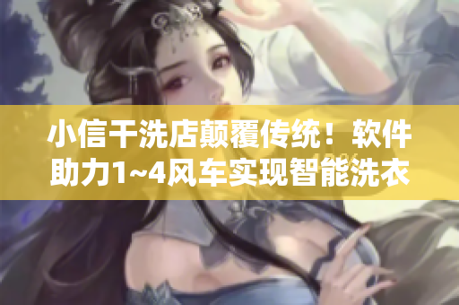 小信干洗店颠覆传统！软件助力1~4风车实现智能洗衣