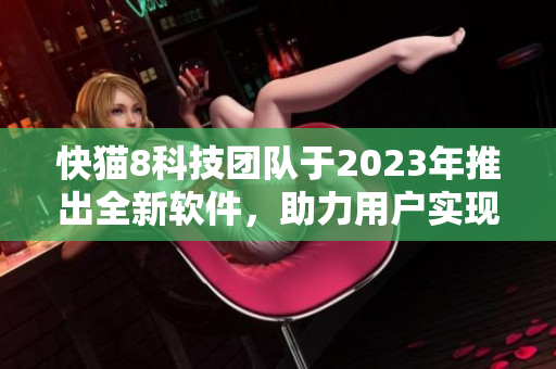 快猫8科技团队于2023年推出全新软件，助力用户实现效率飞跃